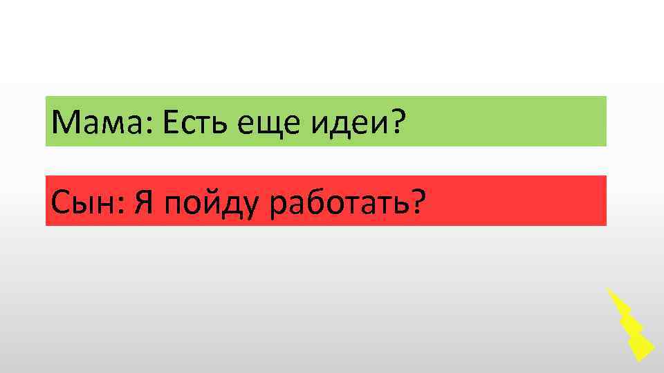 Мама: Есть еще идеи? Сын: Я пойду работать? 