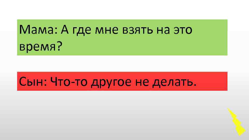 Мама: А где мне взять на это время? Сын: Что-то другое не делать. 