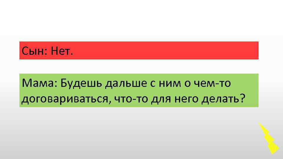 Сын: Нет. Мама: Будешь дальше с ним о чем-то договариваться, что-то для него делать?