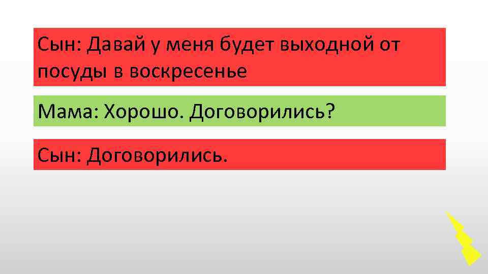 Сын: Давай у меня будет выходной от посуды в воскресенье Мама: Хорошо. Договорились? Сын: