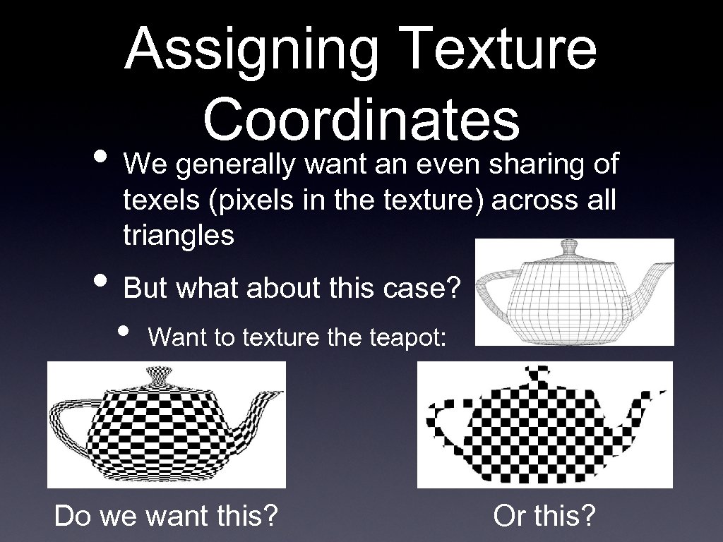 Assigning Texture Coordinates • We generally want an even sharing of texels (pixels in