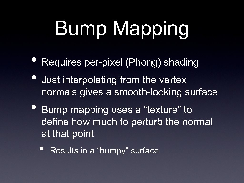 Bump Mapping • Requires per-pixel (Phong) shading • Just interpolating from the vertex normals