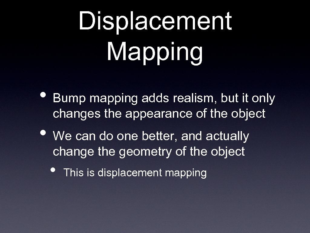 Displacement Mapping • Bump mapping adds realism, but it only changes the appearance of