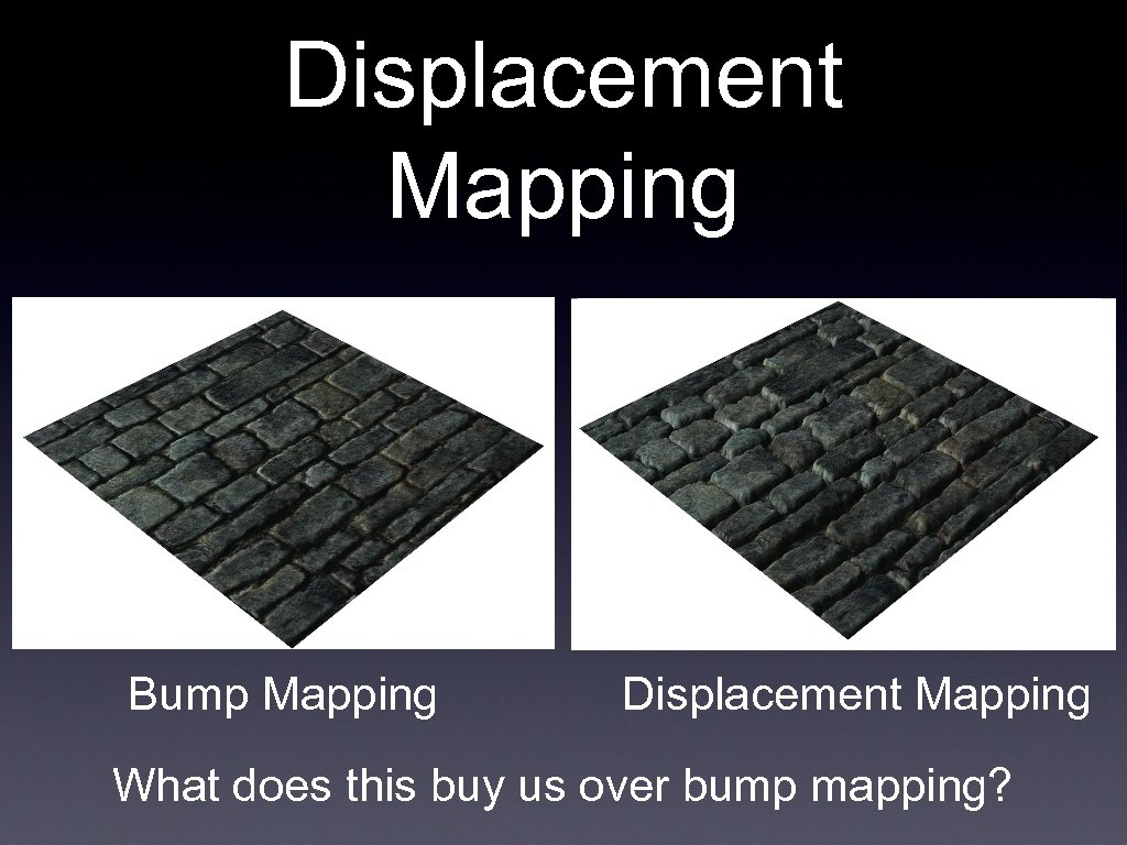 Displacement Mapping Bump Mapping Displacement Mapping What does this buy us over bump mapping?