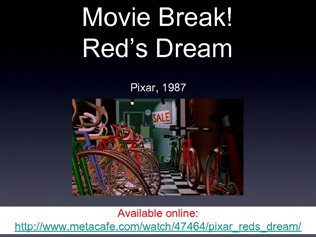 Movie Break! Red’s Dream Pixar, 1987 Available online: http: //www. metacafe. com/watch/47464/pixar_reds_dream/ 