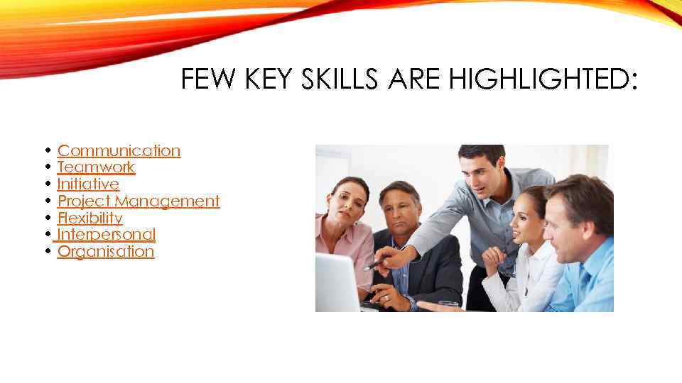 FEW KEY SKILLS ARE HIGHLIGHTED: • Communication • Teamwork • Initiative • Project Management