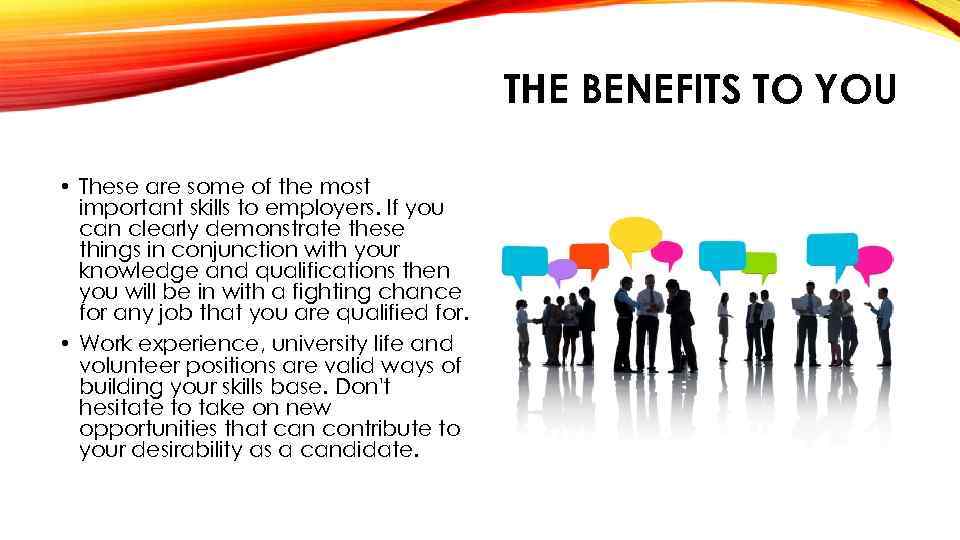 THE BENEFITS TO YOU • These are some of the most important skills to