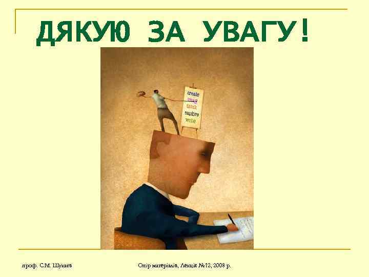 ДЯКУЮ ЗА УВАГУ! проф. С. М. Шукаєв Опір матеріалів, Лекція № 12, 2008 р.