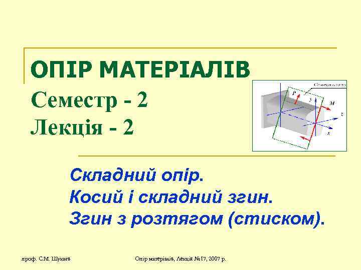 ОПІР МАТЕРІАЛІВ Семестр - 2 Лекція - 2 Складний опір. Косий і складний згин.