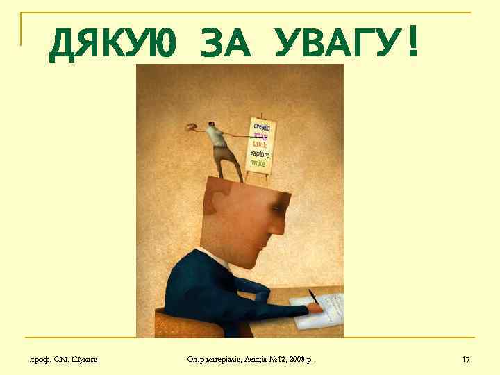 ДЯКУЮ ЗА УВАГУ! проф. С. М. Шукаєв Опір матеріалів, Лекція № 17, 2007 р.