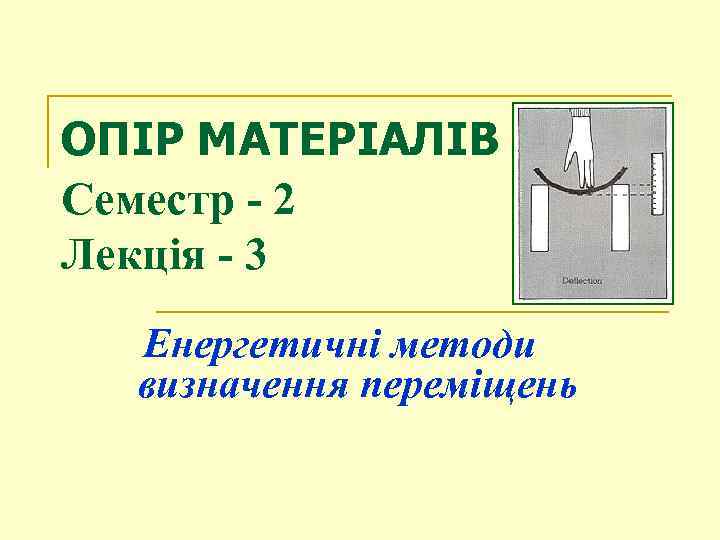 ОПІР МАТЕРІАЛІВ Семестр - 2 Лекція - 3 Енергетичні методи визначення переміщень 