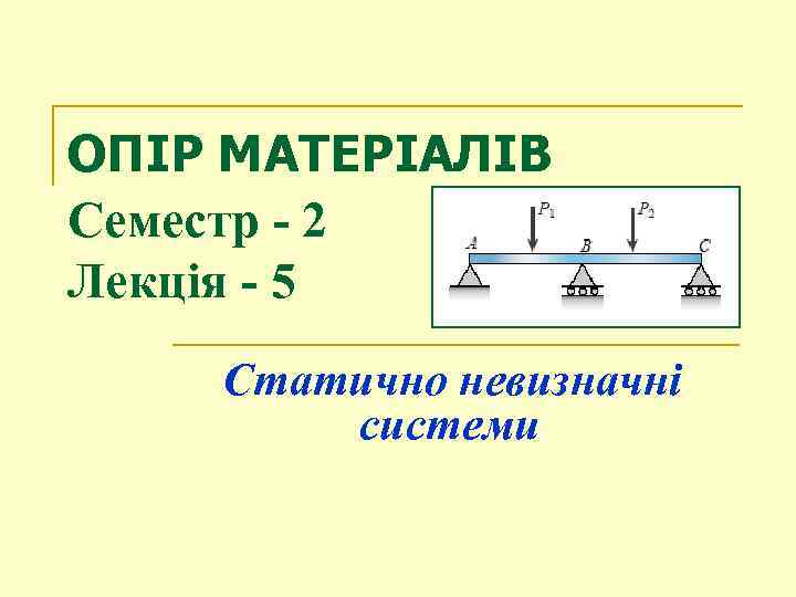 ОПІР МАТЕРІАЛІВ Семестр - 2 Лекція - 5 Статично невизначні системи 