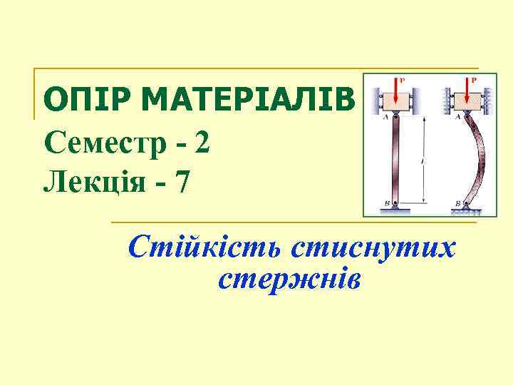 ОПІР МАТЕРІАЛІВ Семестр - 2 Лекція - 7 Стійкість стиснутих стержнів 