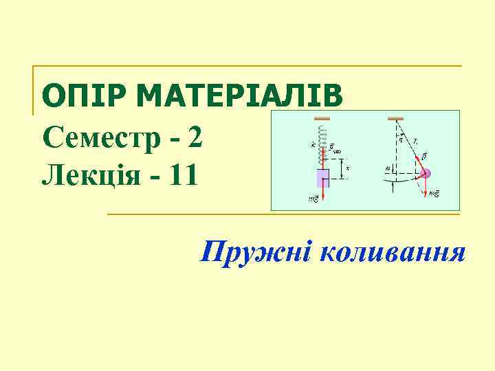 ОПІР МАТЕРІАЛІВ Семестр - 2 Лекція - 11 Пружні коливання 