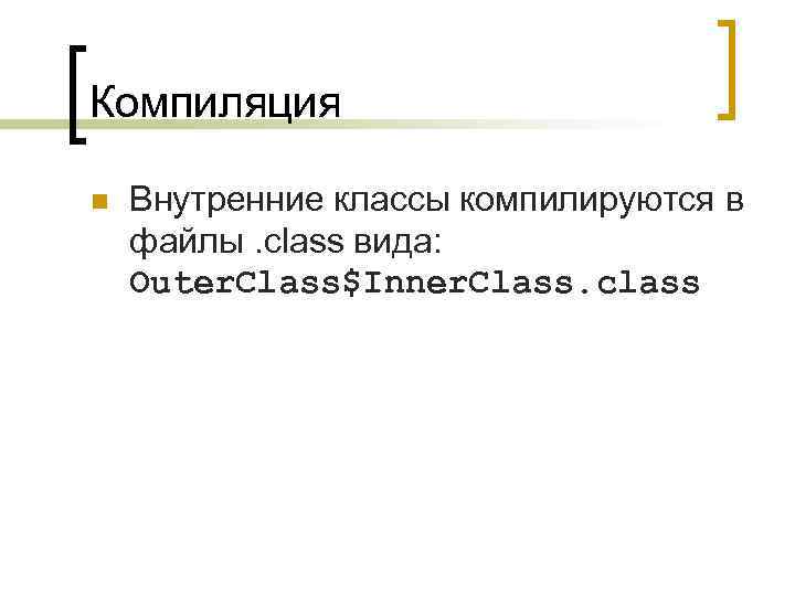 Компиляция n Внутренние классы компилируются в файлы. class вида: Outer. Class$Inner. Class. class 