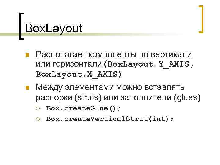 Box. Layout n Располагает компоненты по вертикали или горизонтали (Box. Layout. Y_AXIS, Box. Layout.