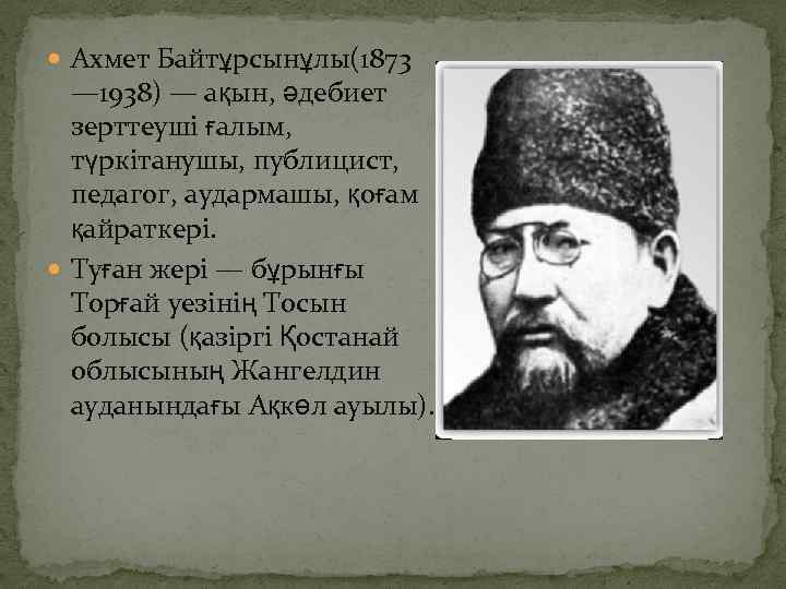  Ахмет Байтұрсынұлы(1873 — 1938) — ақын, әдебиет зерттеуші ғалым, түркітанушы, публицист, педагог, аудармашы,