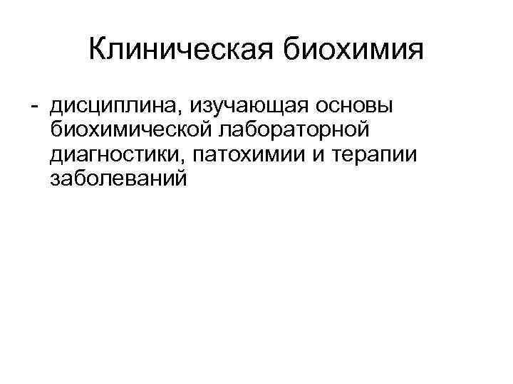 Клиническая биохимия - дисциплина, изучающая основы биохимической лабораторной диагностики, патохимии и терапии заболеваний 