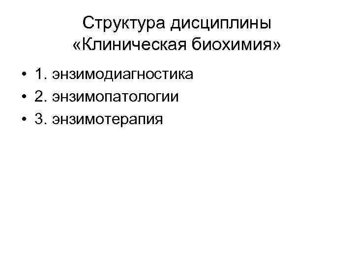 Структура дисциплины «Клиническая биохимия» • 1. энзимодиагностика • 2. энзимопатологии • 3. энзимотерапия 