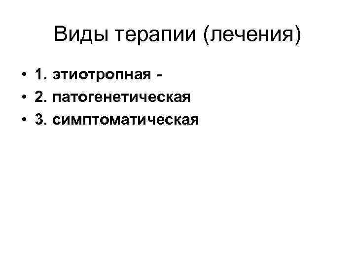 Виды терапии (лечения) • 1. этиотропная • 2. патогенетическая • 3. симптоматическая 