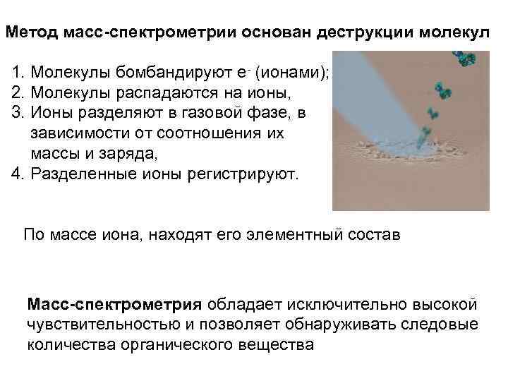 Метод масс-спектрометрии основан деструкции молекул 1. Молекулы бомбандируют е- (ионами); 2. Молекулы распадаются на