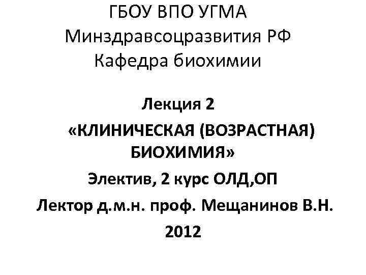 ГБОУ ВПО УГМА Минздравсоцразвития РФ Кафедра биохимии Лекция 2 «КЛИНИЧЕСКАЯ (ВОЗРАСТНАЯ) БИОХИМИЯ» Электив, 2