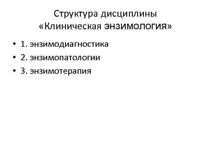 Структура дисциплины «Клиническая энзимология» • 1. энзимодиагностика • 2. энзимопатологии • 3. энзимотерапия 