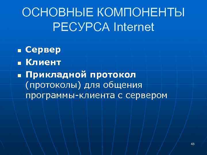 ОСНОВНЫЕ КОМПОНЕНТЫ РЕСУРСА Internet n n n Сервер Клиент Прикладной протокол (протоколы) для общения