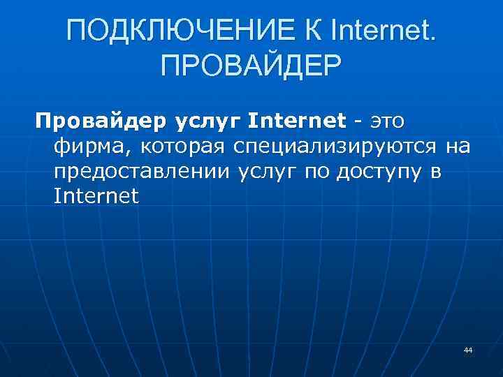 ПОДКЛЮЧЕНИЕ К Internet. ПРОВАЙДЕР Провайдер услуг Internet - это фирма, которая специализируются на предоставлении