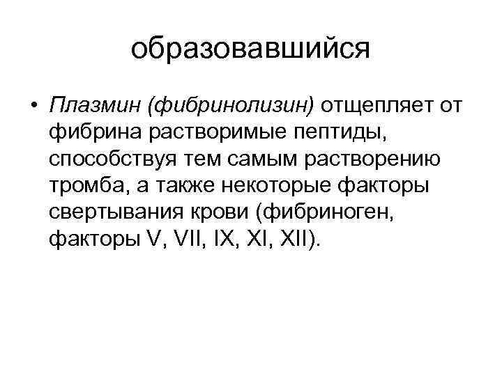 образовавшийся • Плазмин (фибринолизин) отщепляет от фибрина растворимые пептиды, способствуя тем самым растворению тромба,