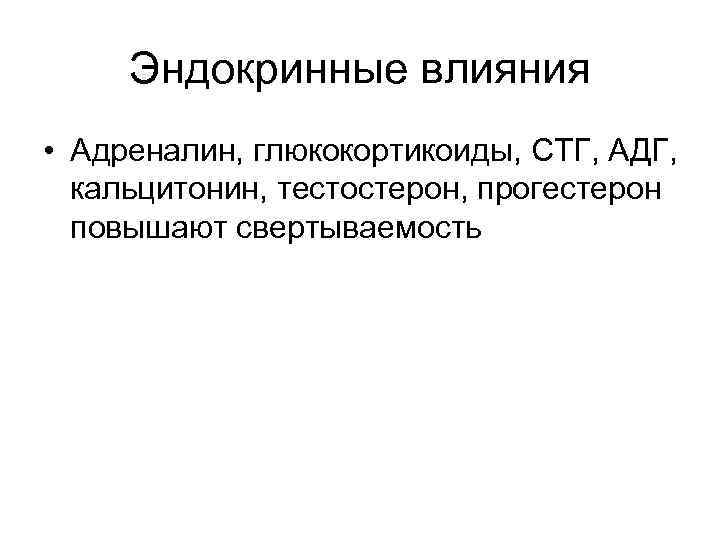 Эндокринные влияния • Адреналин, глюкокортикоиды, СТГ, АДГ, кальцитонин, тестостерон, прогестерон повышают свертываемость 