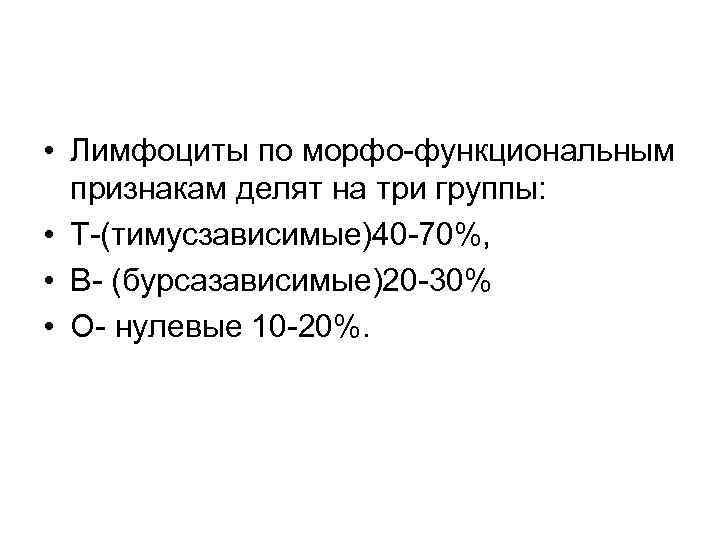  • Лимфоциты по морфо-функциональным признакам делят на три группы: • Т-(тимусзависимые)40 -70%, •