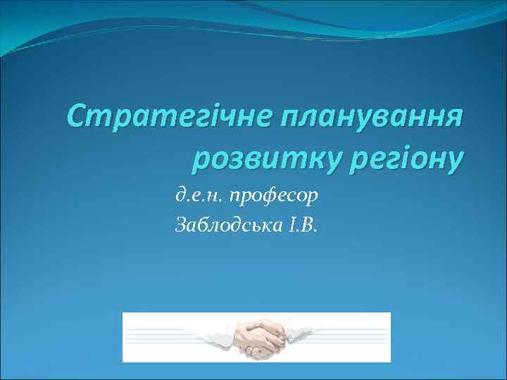 Стратегічне планування розвитку регіону д. е. н. професор Заблодська І. В. 