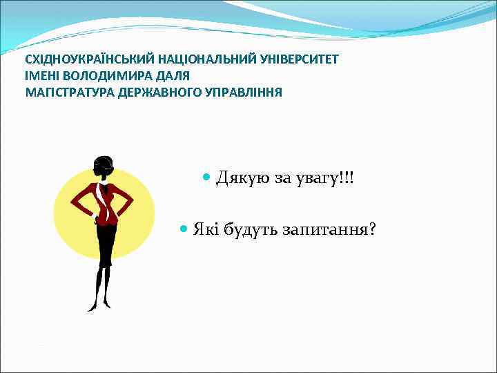 СХІДНОУКРАЇНСЬКИЙ НАЦІОНАЛЬНИЙ УНІВЕРСИТЕТ ІМЕНІ ВОЛОДИМИРА ДАЛЯ МАГІСТРАТУРА ДЕРЖАВНОГО УПРАВЛІННЯ Дякую за увагу!!! Які будуть