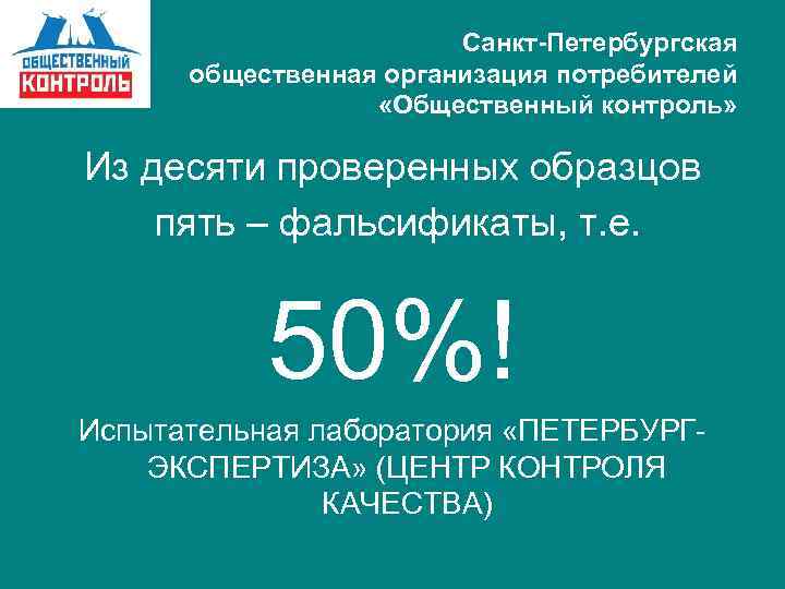Санкт-Петербургская общественная организация потребителей «Общественный контроль» Из десяти проверенных образцов пять – фальсификаты, т.