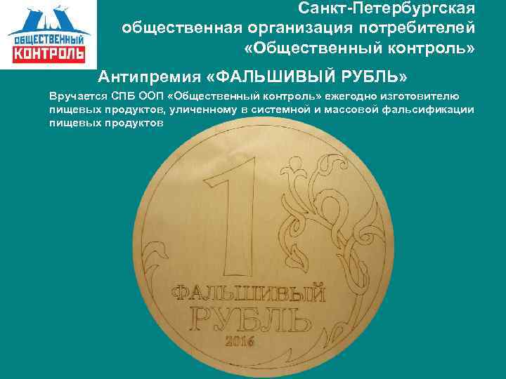 Санкт-Петербургская общественная организация потребителей «Общественный контроль» Антипремия «ФАЛЬШИВЫЙ РУБЛЬ» Вручается СПБ ООП «Общественный контроль»