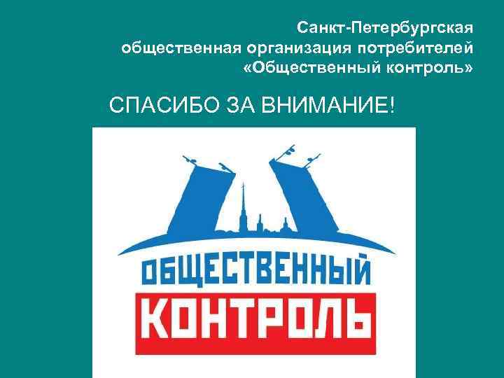Санкт-Петербургская общественная организация потребителей «Общественный контроль» СПАСИБО ЗА ВНИМАНИЕ! 