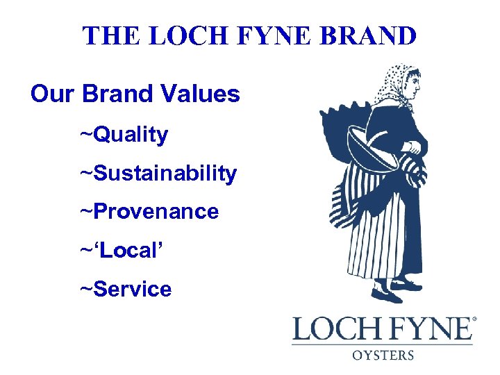 THE LOCH FYNE BRAND Our Brand Values ~Quality ~Sustainability ~Provenance ~‘Local’ ~Service 