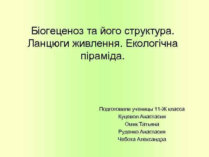 Біогеценоз та його структура. Ланцюги живлення. Екологічна піраміда. Подготовили ученицы 11 -Ж класса Куцевол