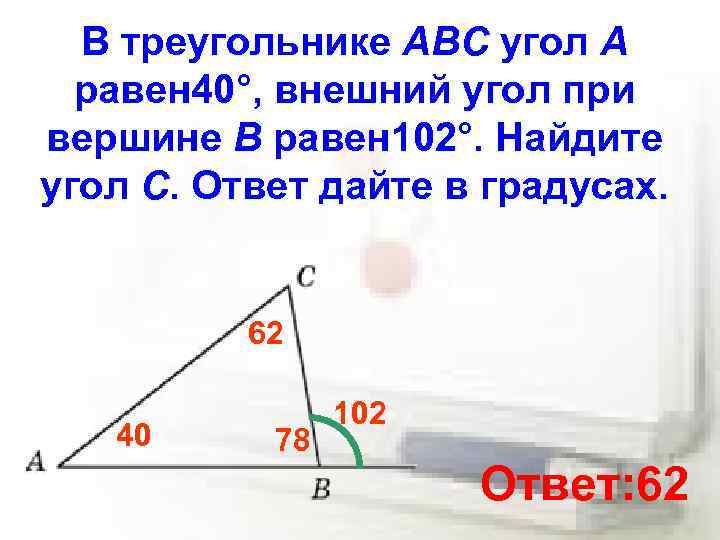 В треугольнике ABC угол A равен 40°, внешний угол при вершине B равен 102°.