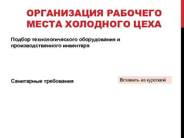 ОРГАНИЗАЦИЯ РАБОЧЕГО МЕСТА ХОЛОДНОГО ЦЕХА Подбор технологического оборудования и производственного инвентаря Санитарные требования Вставить