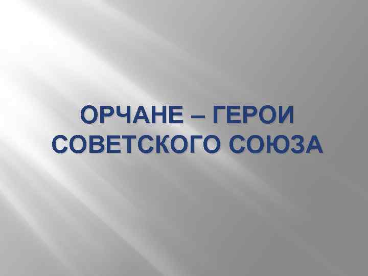 ОРЧАНЕ – ГЕРОИ СОВЕТСКОГО СОЮЗА 