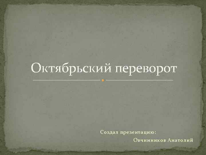 Октябрьский переворот Создал презентацию: Овчинников Анатолий 