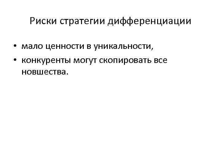 Риски стратегии дифференциации • мало ценности в уникальности, • конкуренты могут скопировать все новшества.