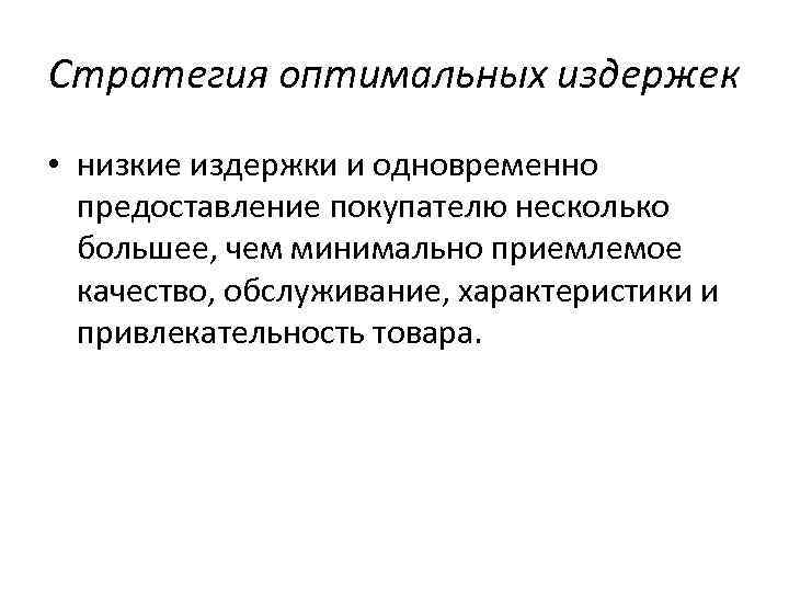 Стратегия оптимальных издержек • низкие издержки и одновременно предоставление покупателю несколько большее, чем минимально