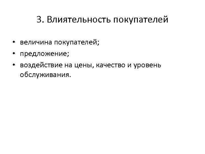 3. Влиятельность покупателей • величина покупателей; • предложение; • воздействие на цены, качество и