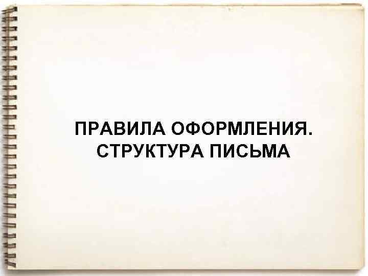 ПРАВИЛА ОФОРМЛЕНИЯ. СТРУКТУРА ПИСЬМА 