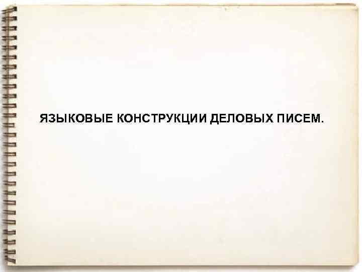 ЯЗЫКОВЫЕ КОНСТРУКЦИИ ДЕЛОВЫХ ПИСЕМ. 