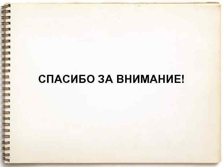 СПАСИБО ЗА ВНИМАНИЕ! 