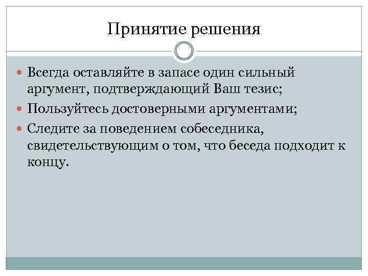 Принятие решения Всегда оставляйте в запасе один сильный аргумент, подтверждающий Ваш тезис; Пользуйтесь достоверными